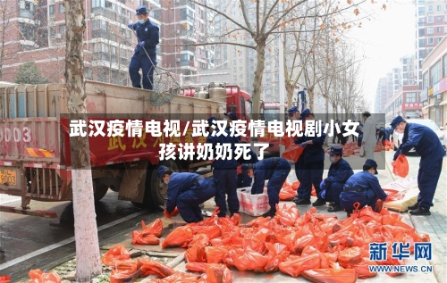 武汉疫情电视/武汉疫情电视剧小女孩讲奶奶死了
