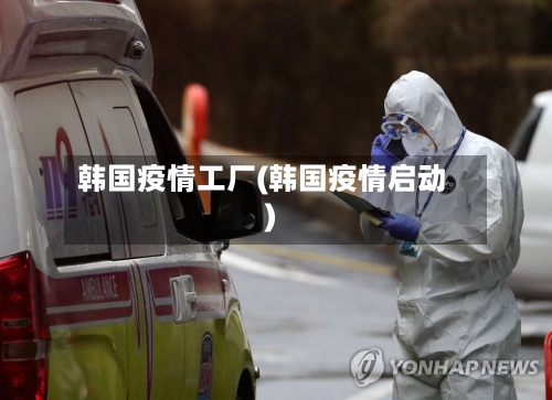 韩国疫情工厂(韩国疫情启动)
