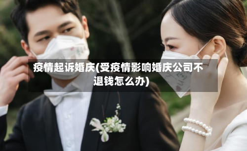 疫情起诉婚庆(受疫情影响婚庆公司不退钱怎么办)