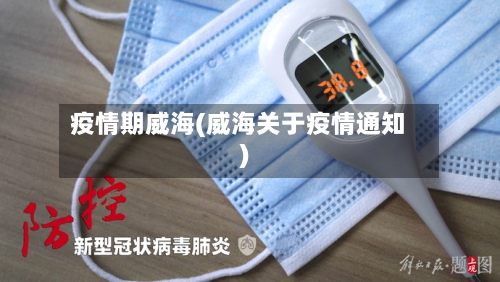 疫情期威海(威海关于疫情通知)
