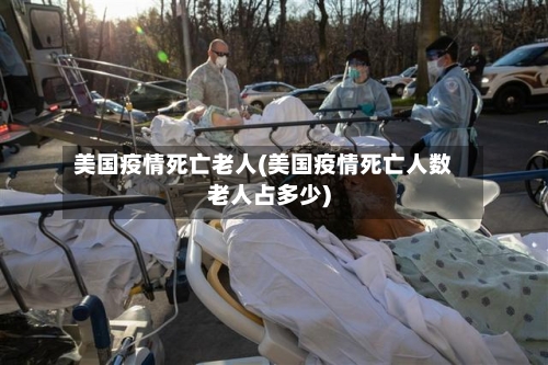 美国疫情死亡老人(美国疫情死亡人数老人占多少)