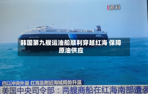 韩国第九艘运油船顺利穿越红海 保障原油供应