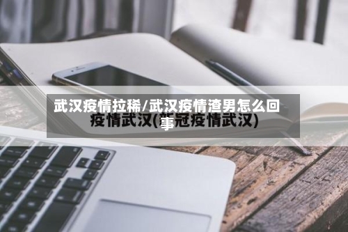 武汉疫情拉稀/武汉疫情渣男怎么回事
