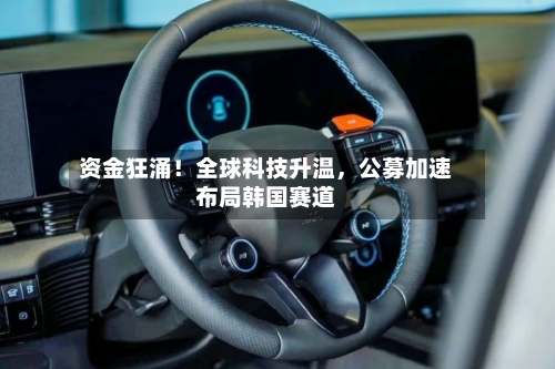 资金狂涌！全球科技升温，公募加速布局韩国赛道