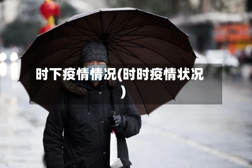 时下疫情情况(时时疫情状况)