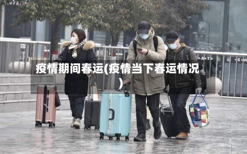 疫情期间春运(疫情当下春运情况)
