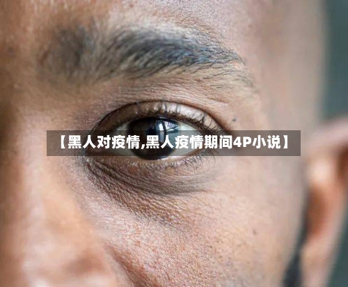 【黑人对疫情,黑人疫情期间4P小说】