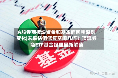 A股券商板块资金和基本面因素深刻变化|未来估值修复空间几何?顶流券商ETF基金经理最新解读
