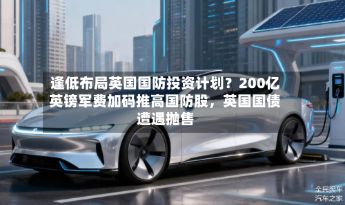 逢低布局英国国防投资计划?200亿英镑军费加码推高国防股,英国国债遭遇抛售