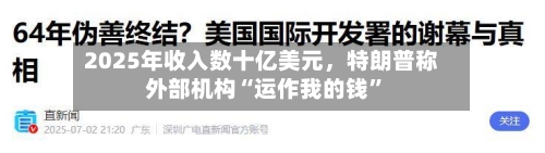 2025年收入数十亿美元	，特朗普称外部机构“运作我的钱	”-第1张图片