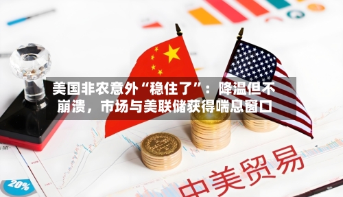 美国非农意外“稳住了”：降温但不崩溃，市场与美联储获得喘息窗口-第1张图片