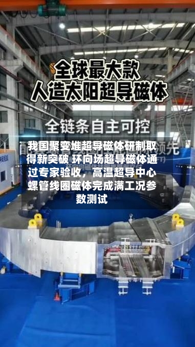 我国聚变堆超导磁体研制取得新突破 环向场超导磁体通过专家验收,高温超导中心螺管线圈磁体完成满工况参数测试