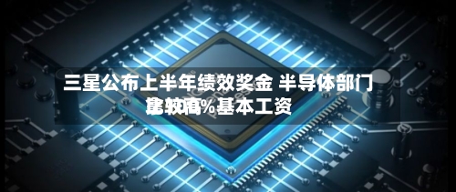 三星公布上半年绩效奖金 半导体部门比较高
拿100%基本工资