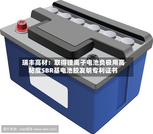 瑞丰高材:取得锂离子电池负极用高粘度SBR基电池胶发明专利证书