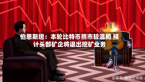 伯恩斯坦:本轮比特币熊市较温和 预计头部矿企将退出挖矿业务