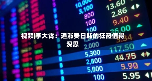 视频|李大霄:追涨美日韩的狂热值得深思