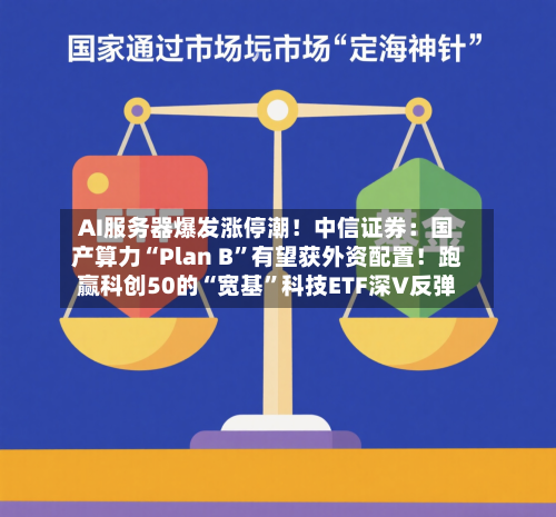 AI服务器爆发涨停潮!中信证券:国产算力“Plan B”有望获外资配置!跑赢科创50的“宽基”科技ETF深V反弹