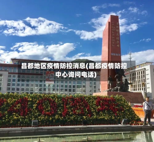 昌都地区疫情防控消息(昌都疫情防控中心询问电话)