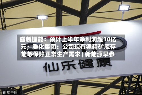 盛新锂能:预计上半年净利润超10亿元;雅化集团:公司现有锂精矿库存能够保障正常生产需求 | 新能源早参