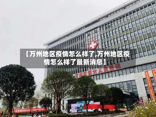 【万州地区疫情怎么样了,万州地区疫情怎么样了最新消息】