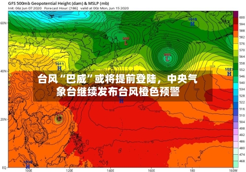 台风“巴威”或将提前登陆，中央气象台继续发布台风橙色预警