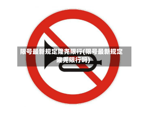 限号最新规定隆尧限行(限号最新规定隆尧限行吗)