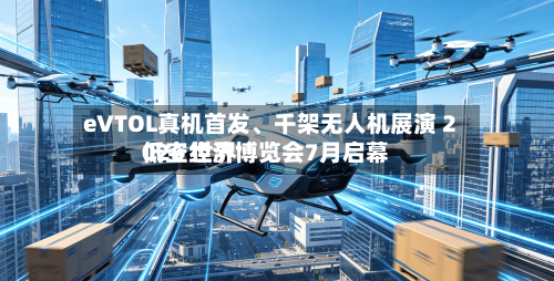 eVTOL真机首发、千架无人机展演 2026 世界
低空经济博览会7月启幕