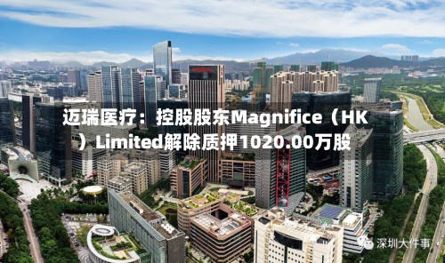 迈瑞医疗：控股股东Magnifice（HK）Limited解除质押1020.00万股