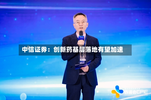 中信证券:创新药基层落地有望加速