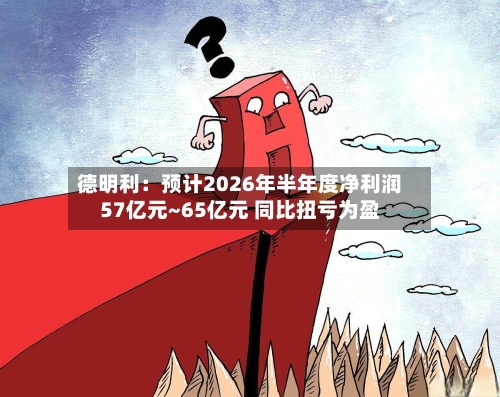德明利：预计2026年半年度净利润57亿元~65亿元 同比扭亏为盈