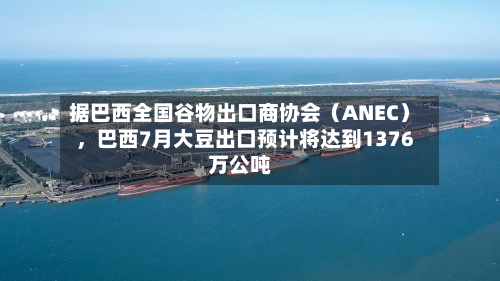 据巴西全国谷物出口商协会(ANEC),巴西7月大豆出口预计将达到1376万公吨