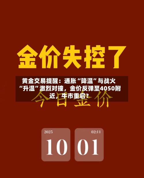 黄金交易提醒:通胀“降温”与战火“升温”激烈对撞,金价反弹至4050附近,牛市重启?