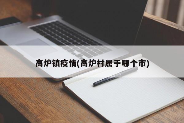 高炉镇疫情(高炉村属于哪个市)