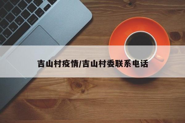 吉山村疫情/吉山村委联系电话