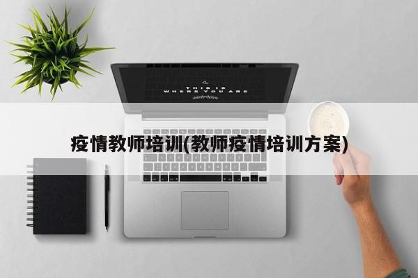 疫情教师培训(教师疫情培训方案)
