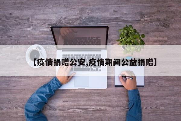 【疫情捐赠公安,疫情期间公益捐赠】