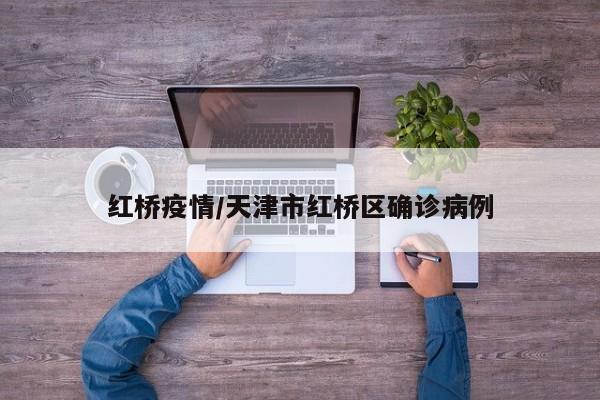 红桥疫情/天津市红桥区确诊病例