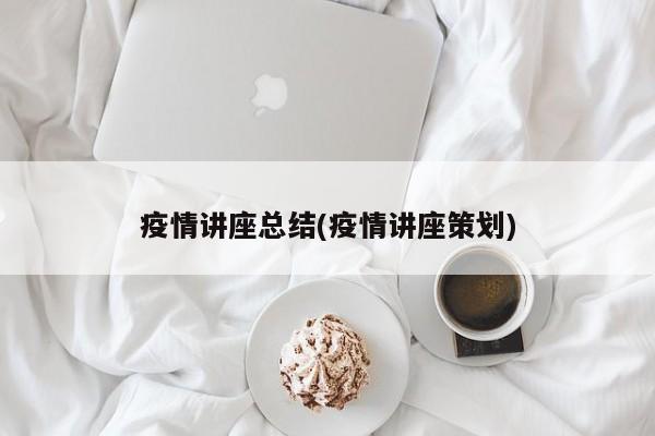 疫情讲座总结(疫情讲座策划)