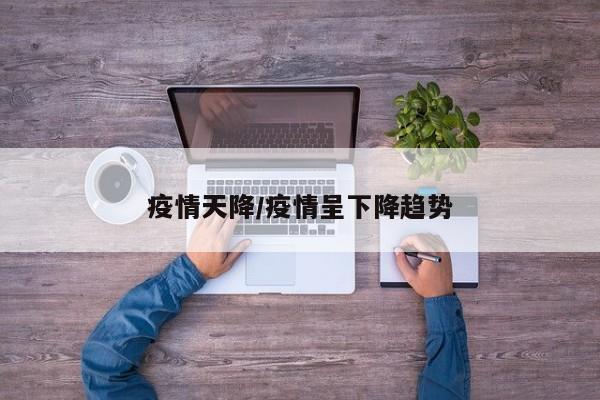 疫情天降/疫情呈下降趋势