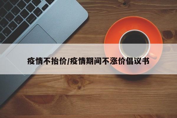 疫情不抬价/疫情期间不涨价倡议书