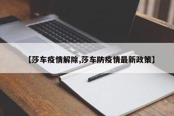 【莎车疫情解除,莎车防疫情最新政策】